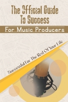 The Official Guide To Success For Music Producers: Successful For The Rest Of Your Life.: How To Succeed In Music Producing B09CG5RDV6 Book Cover