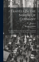 Travels In The North Of Germany: Describing The Present State Of The Social And Political Institutions ... Particularly In The Kingdom Of Hanover; Volume 2 1020477709 Book Cover