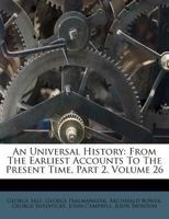 An Universal History: From The Earliest Accounts To The Present Time, Part 2, Volume 26 1178881229 Book Cover