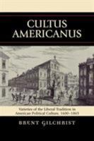 Cultus Americanus: Varieties of the Liberal Tradition in American Political Culture, 1600-1865 0739121804 Book Cover