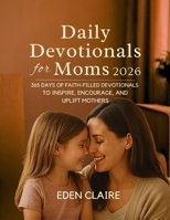 Daily Devotionals for Moms 2026: 365 Days Of Faith-Filled Devotionals To Inspire, Encourage, And Uplift Mothers B0FTFN7XYW Book Cover
