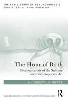 The Hour of Birth: Psychoanalysis of the Sublime and Contemporary Art (The New Library of Psychoanalysis) 1032765283 Book Cover