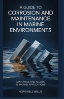 A GUIDE TO CORROSION AND MAINTENANCE IN MARINE ENVIRONMENTS: Materials and Alloys in Marine Applications B0FD73CGFS Book Cover