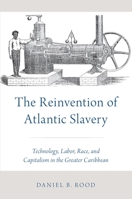 The Reinvention of Atlantic Slavery: Technology, Labor, Race, and Capitalism in the Greater Caribbean 0197528422 Book Cover