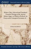 Hebrew Tales: Selected and Translated from the Writings of the Ancient Hebrew Sages: To Which Is Prefixed, an Essay on the Uninspired Literature of ... 137505712X Book Cover