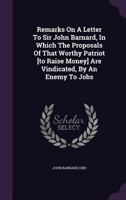 Remarks on a Letter to Sir John Barnard, in Which the Proposals of That Worthy Patriot [To Raise Money] Are Vindicated, by an Enemy to Jobs 1179293495 Book Cover