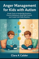 Anger Management for Kids with Autism: Simple Tools to Handle Big Emotions, Prevent Meltdowns, Build Self-Control, and Create Calm Daily Routines B0GY9PHKWZ Book Cover