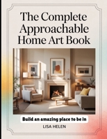The Complete Approachable Home Art Book: Build an Amazing Place to Be in B0FJ6H41C6 Book Cover
