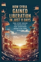 How Syria Gained Liberation in Just 11 Days: From Ruin to Freedom: True Story Behind the Revolution that Overthrew Assad’s 60-Year Dynasty B0FKZ8WSTF Book Cover