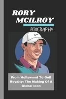RORY MCILROY BIOGRAPHY: From Hollywood to Golf Royalty :The Making of a Global Icon B0DRVGXWXY Book Cover