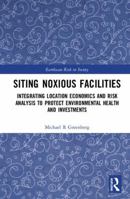 Siting Noxious Facilities: Integrating Location Economics and Risk Analysis to Protect Environmental Health and Investments 1138099651 Book Cover