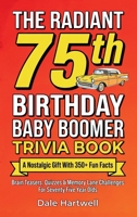 The Radiant 75th Birthday Baby Boomer Trivia Book: A Nostalgic Gift with 350+ Fun Facts, Brain Teasers, Quizzes and Memory Lane Challenges for Seventy Five Year Olds 1955935882 Book Cover
