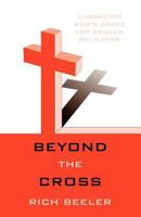 Beyond the Cross: Embracing God's Grace for Broken Believers 1449728804 Book Cover