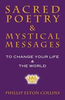 Sacred Poetry & Mystical Messages: To Change Your Life & The World 0983143390 Book Cover