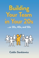 Building Your Team in Your 20s: ...or 30s, 40s and 50s B0DQ83TWCG Book Cover
