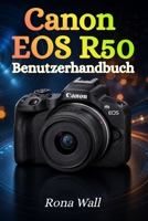 Canon EOS R50 Benutzerhandbuch: Der umfassende Leitfaden für Einsteiger: Fotografie, Videoaufnahmen und Kameraeinstellungen sicher meistern (German Edition) B0H6MYMZ9D Book Cover