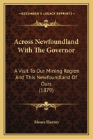 Across Newfoundland With The Governor: A Visit To Our Mining Region And This Newfoundland Of Ours 1017888256 Book Cover