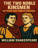 The Two Noble Kinsmen In Plain and Simple English: A Modern Translation and the Original Version 1479132195 Book Cover