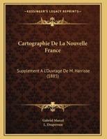 Cartographie de la Nouvelle France: Suppl�ment � l'Ouvrage de M. Harisse (Classic Reprint) 1169650422 Book Cover