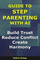 Guide to Step Parenting With AI: Build Trust, Reduce Conflict, Create Harmony (The Smart Parent Series) B0GGYQS6G5 Book Cover