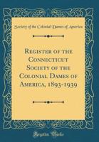 Register of the Connecticut Society of the Colonial Dames of America, 1893-1939 (Classic Reprint) 0260606626 Book Cover