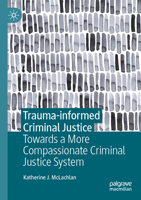 Trauma-informed Criminal Justice: Towards a More Compassionate Criminal Justice System 3031592921 Book Cover