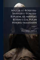 Mazor le-Rosh ha-Shanah e-Yom ha-Kipurim, ke-minhag Reisin e-Lia, Polin pihem u-maaharin: im perush lashon ha-odesh e-m perush lashon ashkenazi ... ha-nahug benenu .. Volume 1 1175262447 Book Cover