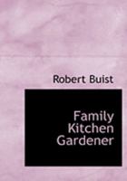 The Family Kitchen Gardener; Containing Plain and Accurate Descriptions of All the Different Species and Varieties of Culinary Vegetables... 1016538138 Book Cover