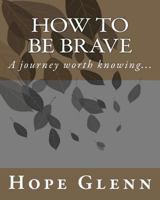 How To Be Brave: A journey worth knowing... (Volume 1) 1470007045 Book Cover