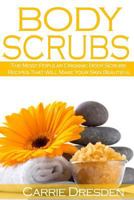 Body Scrubs: The Most Popular Organic Body Scrubs Recipes That Will Make Your Skin Beautiful 1530613140 Book Cover