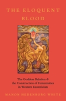 The Eloquent Blood: The Goddess Babalon and the Construction of Femininities in Western Esotericism (Oxford Studies in Western Esotericism) 0190065028 Book Cover