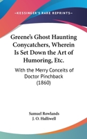 Greene's Ghost Haunting Conycatchers, Wherein Is Set Down The Art Of Humoring, Etc.: With The Merry Conceits Of Doctor Pinchback 1166569241 Book Cover
