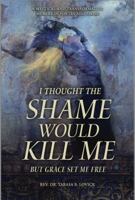 I Thought The Shame Would Kill Me: But Grace Set Me Free B0FR2KNRSB Book Cover