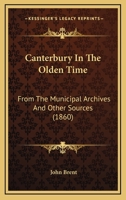 Canterbury In The Olden Time: From The Municipal Archives And Other Sources 1146105576 Book Cover