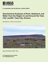Geochemical Analyses of Rock, Sediment, and Water from the Region In and Around the Tuba City Landfill, Tuba City, Arizona: Open-File Report 2009-1020 1495362418 Book Cover