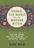 Herbal Tea Magic for the Modern Witch: A Practical Guide to Healing Herbs, Tea Leaf Reading, and Botanical Spells 1646042476 Book Cover