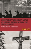 Christianity and Heavy Metal as Impure Sacred within the Secular West: Transgressing the Sacred 1498506321 Book Cover