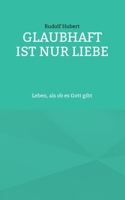 Glaubhaft ist nur Liebe: Leben, als ob es Gott gibt 3734715148 Book Cover