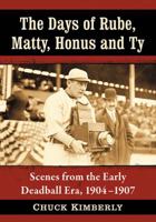The Days of Rube, Matty, Honus and Ty: Scenes from the Early Deadball Era, 1904-1907 1476676100 Book Cover