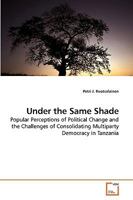 Under the Same Shade: Popular Perceptions of Political Change and the Challenges of Consolidating Multiparty Democracy in Tanzania 3639234138 Book Cover