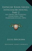 Entwurf Einer Neuen Integralrechnung, Part 2: Auf Grund Der Potenzial- Logarithmal- Und Numeralrechnung, (1893) 1160090068 Book Cover