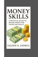 MONEY SKILLS: A PRACTICAL GUIDE TO MAKING MONEY FOR YOUNG AND ADULTS B0FXTPDNK8 Book Cover
