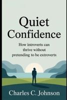 QUIET CONFIDENCE: HOW INTROVERTS CAN THRIVE WITHOUT PRETENDING TO BE EXTROVERTS B0FRZQPBRP Book Cover