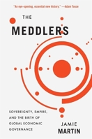 The Meddlers: Sovereignty, Empire, and the Birth of Global Economic Governance 0674297350 Book Cover