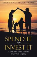 Spend It or Invest It: A Life Well Lived Leaves a Spiritual Legacy 1512771368 Book Cover