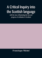 A critical inquiry into the Scottish language with the view of illustrating the rise and progress of civilisation in Scotland 0548729484 Book Cover