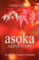Asoka: A Love Story: The King Who Brought Us the Buddha 0983690308 Book Cover