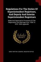 Regulations For The Duties Of Superintendent Registrars, And Deputy And Interim Superintendent Registrars: Made And Approved In Pursuance Of The ... Marriage Acts, 1836 To 1874 : With Appendix 0353267554 Book Cover