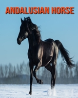 Andalusian Horse: Beautiful Pictures & Interesting Facts Children Book About Andalusian Horse B08KJ556JM Book Cover