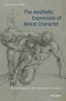The Aesthetic Expression of Moral Character: Moral Beauty in the Eighteenth Century 3957431069 Book Cover
